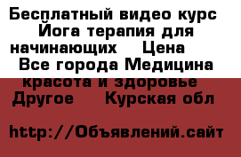 Бесплатный видео-курс “Йога-терапия для начинающих“ › Цена ­ 10 - Все города Медицина, красота и здоровье » Другое   . Курская обл.